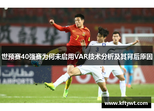 世预赛40强赛为何未启用VAR技术分析及其背后原因