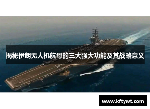 揭秘伊朗无人机航母的三大强大功能及其战略意义