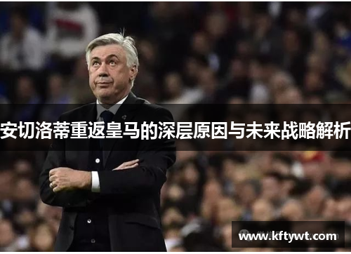 安切洛蒂重返皇马的深层原因与未来战略解析