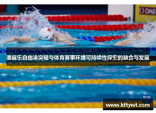 潘展乐自由泳突破与体育赛事环境可持续性探索的融合与发展