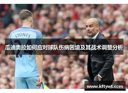瓜迪奥拉如何应对球队伤病困境及其战术调整分析