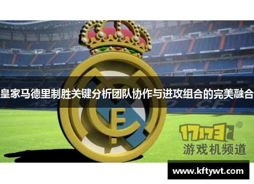 皇家马德里制胜关键分析团队协作与进攻组合的完美融合