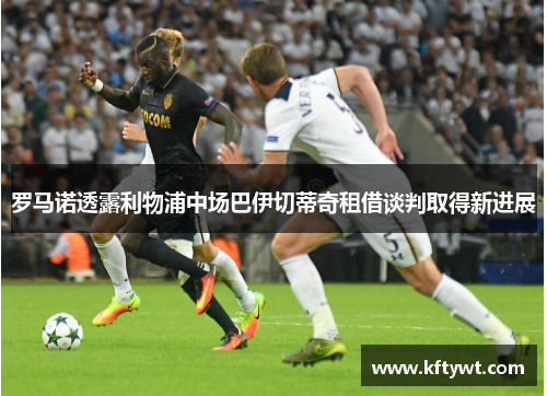 罗马诺透露利物浦中场巴伊切蒂奇租借谈判取得新进展