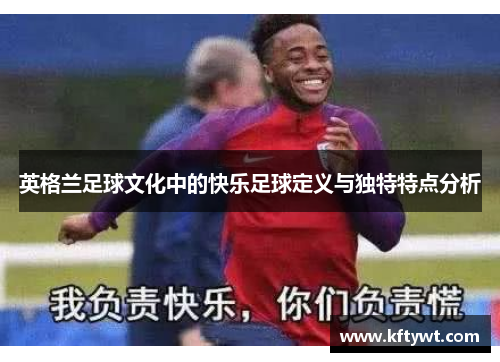 英格兰足球文化中的快乐足球定义与独特特点分析