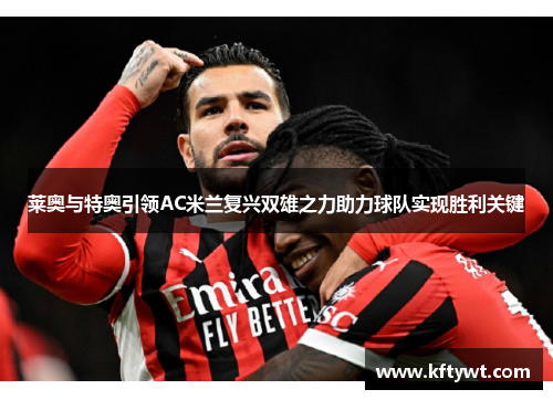 莱奥与特奥引领AC米兰复兴双雄之力助力球队实现胜利关键