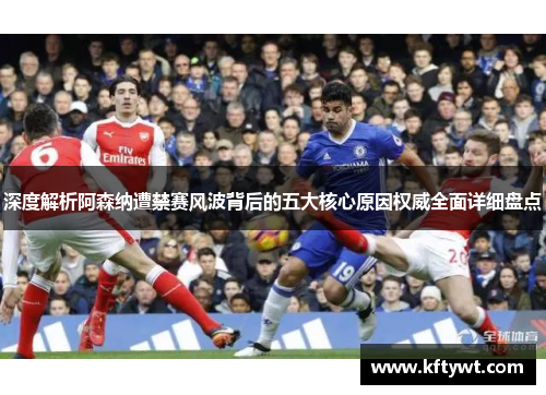 深度解析阿森纳遭禁赛风波背后的五大核心原因权威全面详细盘点