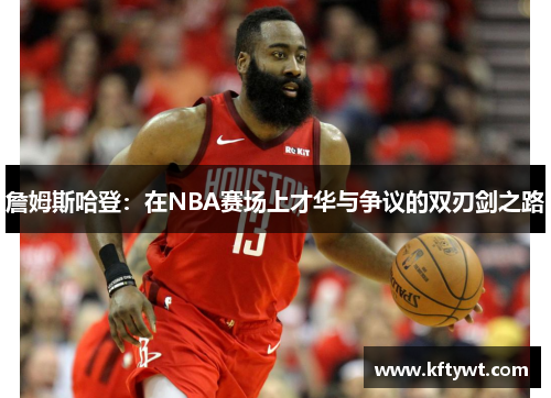 詹姆斯哈登：在NBA赛场上才华与争议的双刃剑之路