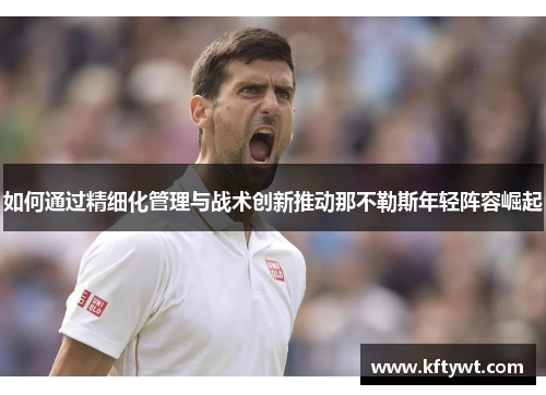 如何通过精细化管理与战术创新推动那不勒斯年轻阵容崛起