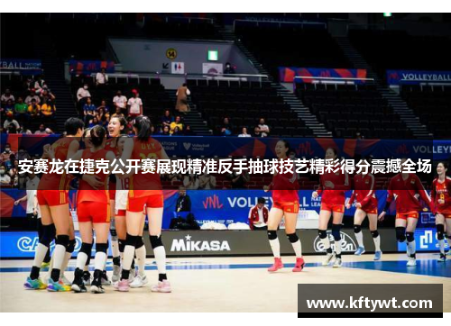 安赛龙在捷克公开赛展现精准反手抽球技艺精彩得分震撼全场