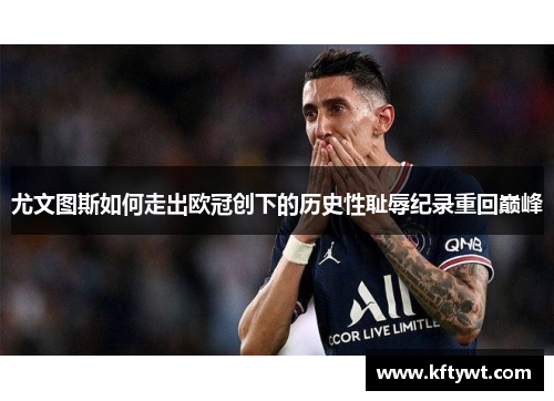 尤文图斯如何走出欧冠创下的历史性耻辱纪录重回巅峰